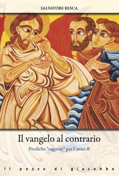 Il Vangelo al contrario. Prediche «uggiose» per l'anno B - Resca, Salvatore