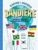 Capire il mondo con le bandiere. I simboli e i colori che raccontano le nazioni Capire il mondo con le bandiere. I simboli e i colori che raccontano le nazioni