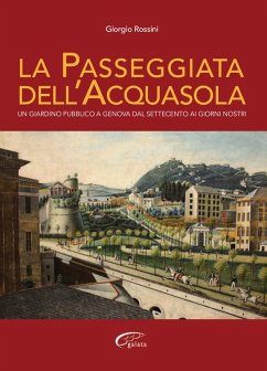 La passeggiata dell'Acquasola. Un giardino pubblico a Genova dal Settecento ai giorni nostri - Rossini, Giorgio