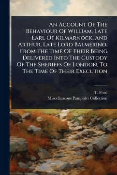 An Account Of The Behaviour Of William, Late Earl Of Kilmarnock, And Arthur, Late Lord Balmerino, From The Time Of Their Being Delivered Into The Custody Of The Sheriffs Of London, To The Time Of Their Execution - Ford, T.