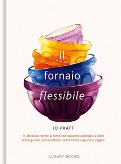 Il fornaio flessibile. 75 deliziose ricette al forno con soluzioni adattabili a diete senza glutine, senza lattosio, senza frutta a guscio e vegane - Pratt, Jo