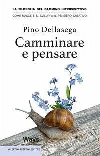 Camminare e pensare. La filosofia del cammino introspettivo. Come nasce e si sviluppa il pensiero creativo - Dellasega, Pino
