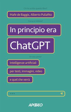 In principio era ChatGPT. Intelligenze artificiali per testi, immagini, video e quel che verrà - De Baggis, Mafe; Puliafito, Alberto