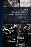 The Linen Manufacturer, Weaver, And Warper's Assistant The Linen Manufacturer, Weaver, And Warper's Assistant