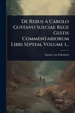Cover De Rebus A Carolo Gustavo Sueciae Rege Gestis Commentariorum Libri Septem, Volume 1...