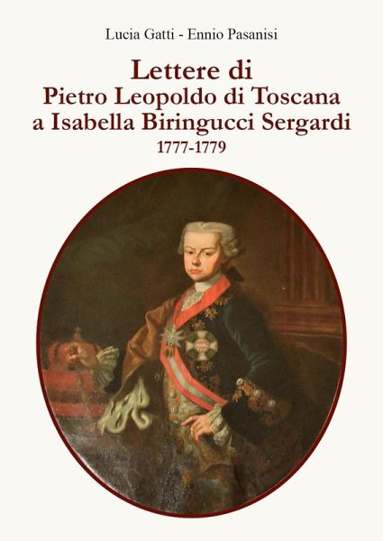 Lettere di Pietro Leopoldo di Toscana a Isabella Biringucci Sergardi. 1777/1779 Lettere di Pietro Leopoldo di Toscana a Isabella Biringucci Sergardi. 1777/1779