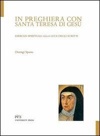 In preghiera con santa Teresa di Gesù. Esercizi spirituali alla luce degli scritti - Spanu, Dionigi