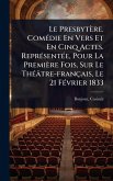 Le Presbytère. ComÃ(c)die En Vers Et En Cinq Actes. ReprÃ(c)sentÃ(c)e, Pour La Première Fois, Sur Le ThÃ(c)âtre-français, Le 21 FÃ(c)vrier 1833