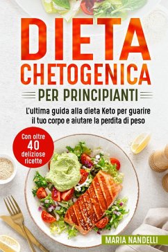 Dieta chetogenica per principianti. L'ultima guida alla dieta Keto per guarire il tuo corpo e aiutare la perdita di peso. Con oltre 40 deliziose ricette - Nandelli, Maria