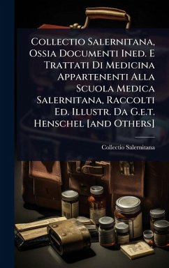 Cover Collectio Salernitana, Ossia Documenti Ined. E Trattati Di Medicina Appartenenti Alla Scuola Medica Salernitana, Raccolti Ed. Illustr. Da G.e.t. Henschel [and Others]