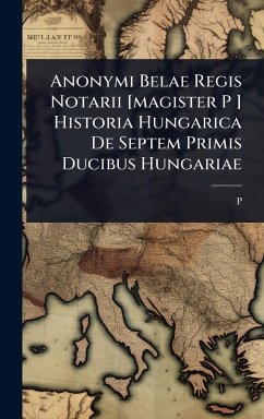 Cover Anonymi Belae Regis Notarii [magister P ] Historia Hungarica De Septem Primis Ducibus Hungariae