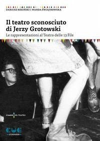 Cover Il teatro sconosciuto di Jerzy Grotowski. Le rappresentazioni al Teatro delle 13 File