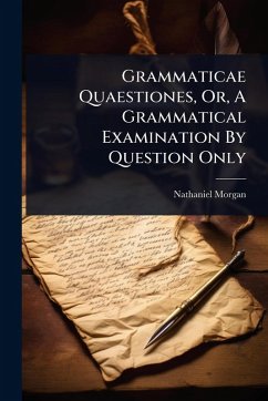 Grammaticae Quaestiones, Or, A Grammatical Examination By Question Only - Morgan, Nathaniel Grammaticae Quaestiones, Or, A Grammatical Examination By Question Only - Morgan, Nathaniel