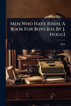 Men Who Have Risen, A Book For Boys [ed. By J. Hogg]