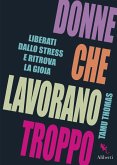 Donne che lavorano troppo. Liberati dallo stress e ritrova la gioia Donne che lavorano troppo. Liberati dallo stress e ritrova la gioia