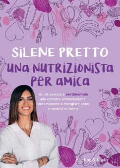 Una nutrizionista per amica. Guida pratica e sentimentale alla corretta alimentazione, per imparare a mangiare bene e sentirsi in forma - Pretto, Silene