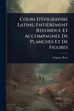 Cover Cours D'Ã(c)pigraphie Latine; Entièrement Refondue Et AccompagnÃ(c)e De Planches Et De Figures