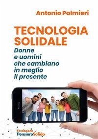 Tecnologia solidale. Donne e uomini che cambiano in meglio il presente - Palmieri, Antonio Tecnologia solidale. Donne e uomini che cambiano in meglio il presente - Palmieri, Antonio