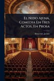 El Nido Ajena, Comedia En Tres Actos, En Prosa El Nido Ajena, Comedia En Tres Actos, En Prosa