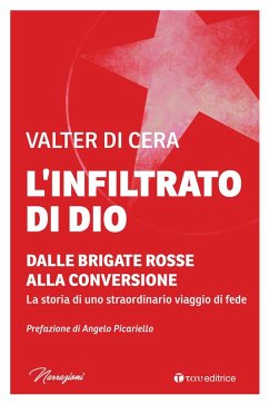 L' infiltrato di Dio. Dalle Brigate Rosse alla conversione. La storia di uno straordinario viaggio di fede - Di Cera, Valter