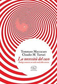 La necessità del caso. Dialogo semiserio sui molti modi della scienza - Maccacaro, Tommaso; Tartari, Claudio M.