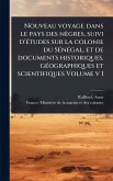 Nouveau voyage dans le pays des nègres, suivi d'Ã(c)tudes sur la colonie du SÃ(c)nÃ(c)gal, et de documents historiques, gÃ(c)ographiques et scientifiques Volume v 1 Nouveau voyage dans le pays des nègres, suivi d'Ã(c)tudes sur la colonie du SÃ(c)nÃ(c)gal, et de documents historiques, gÃ(c)ographiques et scientifiques Volume v 1