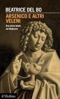 Arsenico e altri veleni. Una storia letale nel Medioevo - Del Bo, Beatrice Arsenico e altri veleni. Una storia letale nel Medioevo - Del Bo, Beatrice