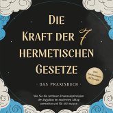 Die Kraft der 7 hermetischen Gesetze - Das Praxisbuch: Wie Sie die zeitlosen Universalprinzipien des Kybalion im modernen Alltag anwenden und für sich nutzen - inkl. Meditationen & Übungen (MP3-Download)