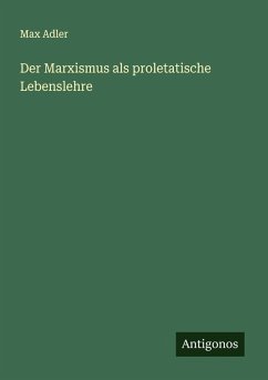 Der Marxismus als proletatische Lebenslehre - Adler, Max Der Marxismus als proletatische Lebenslehre - Adler, Max