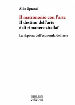 Il matrimonio con l'arte. Il destino dell'arte è di rimanere zitella? La risposta dell'economia dell'arte - Spranzi, Aldo