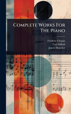 Complete Works For The Piano - Chopin, Frã(c)Dã(c)Ric; Mikuli, Carl; Huneker, James Complete Works For The Piano - Chopin, Frã(c)Dã(c)Ric; Mikuli, Carl; Huneker, James