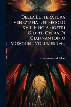 Cover Della Letteratura Veneziana Del Secolo Xviii Fino A'nostri Giorni Opera Di Giannantonio Moschini, Volumes 3-4...