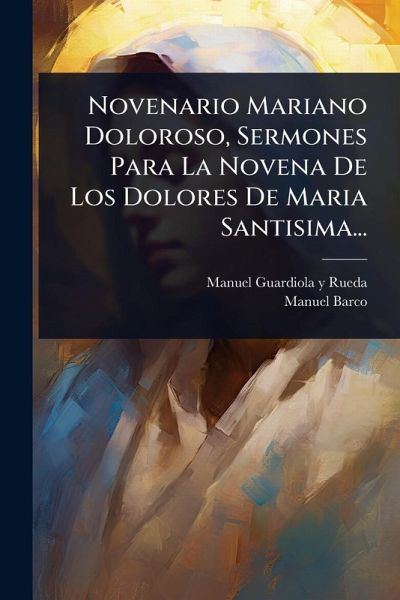 Novenario Mariano Doloroso, Sermones Para La Novena De Los Dolores De Maria Santisima... Novenario Mariano Doloroso, Sermones Para La Novena De Los Dolores De Maria Santisima...