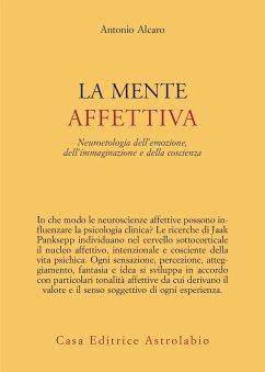La mente affettiva. Neuroetologia dell'emozione, dell'immaginazione e della coscienza - Alcaro, Antonio
