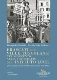 Frascati e le ville tuscolane nel Novecento nelle fotografie dell'Istituto Luce. Immagini ed eventi dall'Archivio Storico 1928-1962 Frascati e le ville tuscolane nel Novecento nelle fotografie dell'Istituto Luce. Immagini ed eventi dall'Archivio Storico 1928-1962