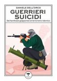 Guerrieri suicidi. Dai kamikaze giapponesi al terrorismo islamico Guerrieri suicidi. Dai kamikaze giapponesi al terrorismo islamico
