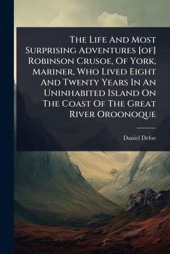 The Life And Most Surprising Adventures [of] Robinson Crusoe, Of York, Mariner, Who Lived Eight And Twenty Years In An Uninhabited Island On The Coast Of The Great River Oroonoque - Defoe, Daniel