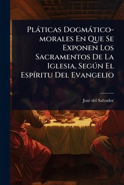 Cover Plàticas Dogmàtico-morales En Que Se Exponen Los Sacramentos De La Iglesia, SegÃ°n El EspÃ-ritu Del Evangelio