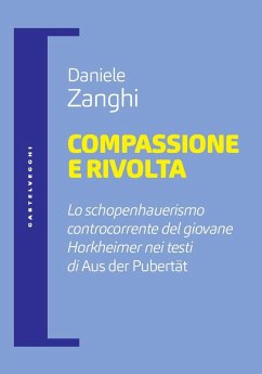 Compassione e rivolta. Lo schopenhauerismo controcorrente del giovane Horkheimer nei testi di «Aus der Pubertät» - Zanghi, Daniele