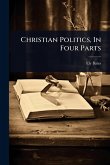 Christian Politics, In Four Parts Christian Politics, In Four Parts