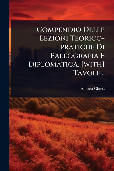 Compendio Delle Lezioni Teorico-pratiche Di Paleografia E Diplomatica. [with] Tavole...