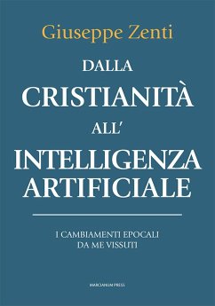 Dalla cristianità all'intelligenza artificiale. I cambiamenti epocali da me vissuti - Zenti, Giuseppe