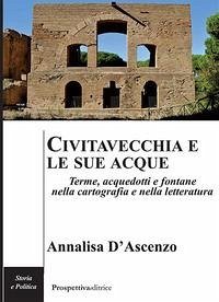 Civitavecchia e le sue acque. Terme, acquedotti e fontane nella cartografia e nella letteratura Cover Civitavecchia e le sue acque. Terme, acquedotti e fontane nella cartografia e nella letteratura