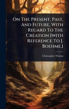 Cover On The Present, Past, And Future, With Regard To The Creation [with Reference To J. Boehme.]