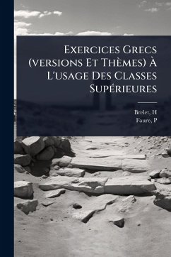 Exercices Grecs (versions Et Thèmes) Ã€ L'usage Des Classes SupÃ(c)rieures - H, Brelet; P, Faure