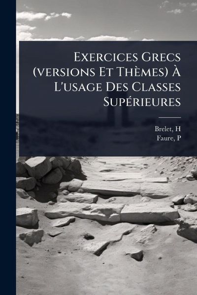 Exercices Grecs (versions Et Thèmes) Ã€ L'usage Des Classes SupÃ(c)rieures