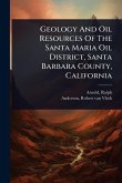Geology And Oil Resources Of The Santa Maria Oil District, Santa Barbara County, California Geology And Oil Resources Of The Santa Maria Oil District, Santa Barbara County, California