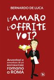 L' amaro l'offrite voi? Avventori e avventure di un ristoratore romano a Roma L' amaro l'offrite voi? Avventori e avventure di un ristoratore romano a Roma
