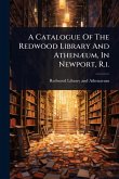 A Catalogue Of The Redwood Library And AthenÃ]um, In Newport, R.i.