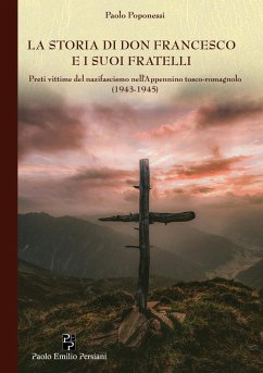 La storia di don Francesco e i suoi fratelli. Preti vittime del nazifascismo nell'Appennino tosco-romagnolo (1943-1945) - Poponessi, Paolo